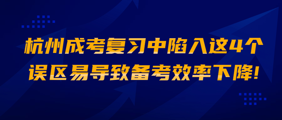 杭州成考復(fù)習(xí)中陷入這4個(gè)誤區(qū)易導(dǎo)致備考效率下降!