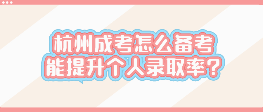 杭州成考怎么備考能提升個人錄取率?