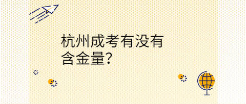 杭州成考有沒有含金量