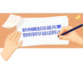 杭州高起本能先拿到專科畢業證嗎?