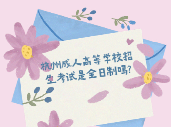 杭州成人高等學(xué)校招生考試是全日制嗎?