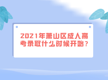 2021年蕭山區(qū)成人高考錄取什么時候開始?
