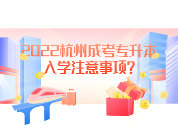 2022杭州成考專升本入學(xué)注意事項(xiàng)