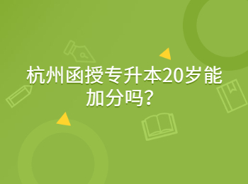 杭州函授專升本20歲能加分嗎？
