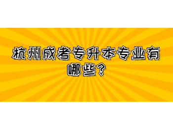 杭州成考專升本專業(yè)有哪些?